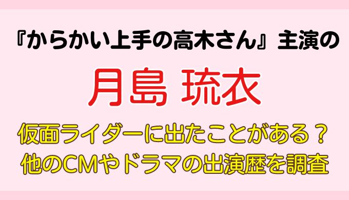 月島琉衣は仮面ライダーに出演していた？ＣＭやドラマの出演歴も調査